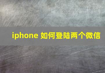 iphone 如何登陆两个微信